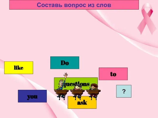 you Do to like questions ? ask Составь вопрос из слов