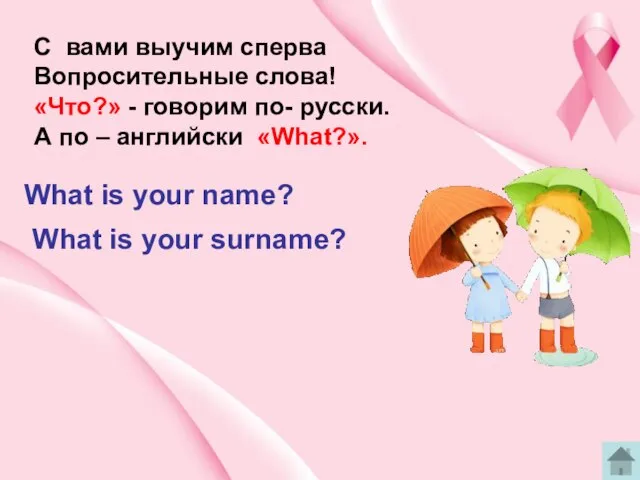 C вами выучим сперва Вопросительные слова! «Что?» - говорим по- русски.