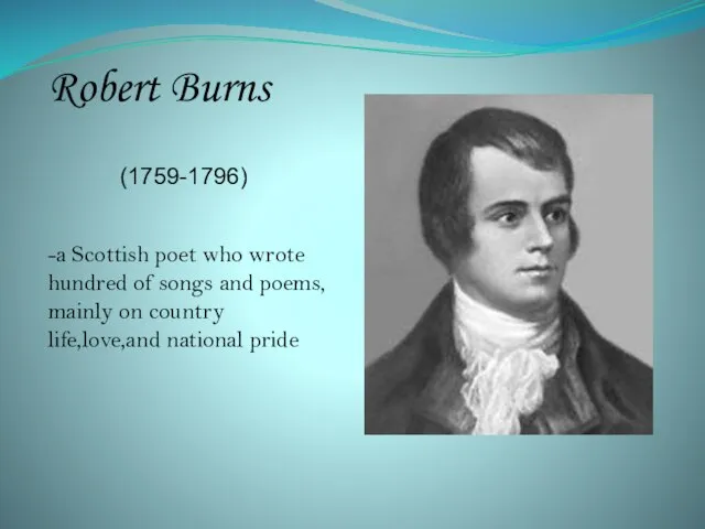 Robert Burns (1759-1796) -a Scottish poet who wrote hundred of songs