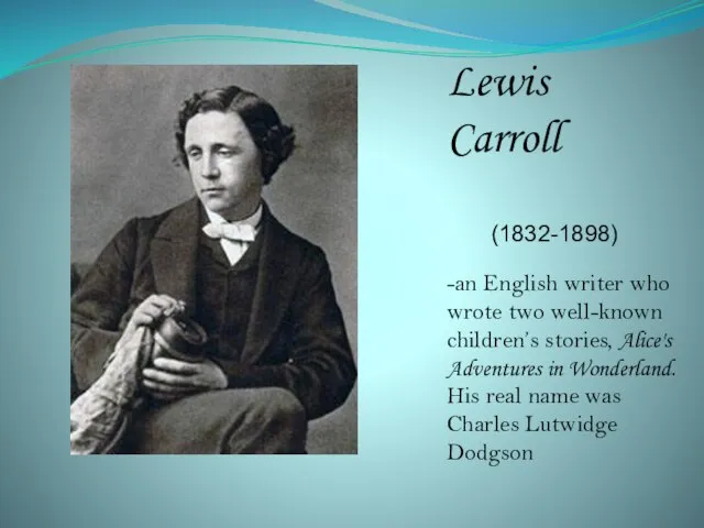 Lewis Carroll (1832-1898) -an English writer who wrote two well-known children’s