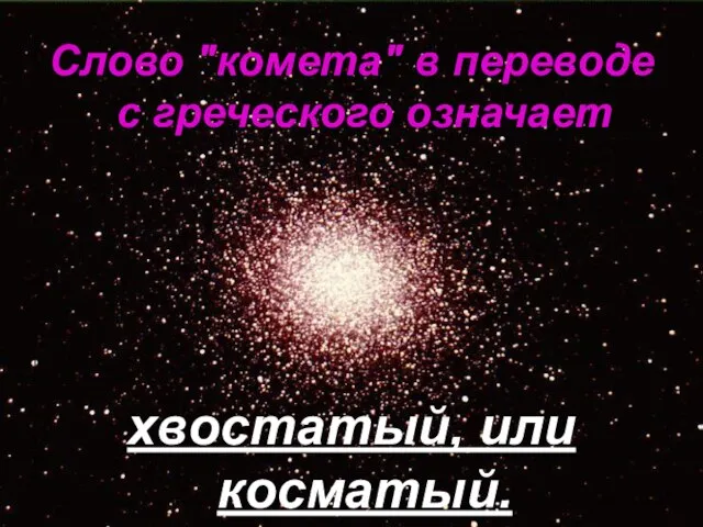 Слово "комета" в переводе с греческого означает хвостатый, или косматый.