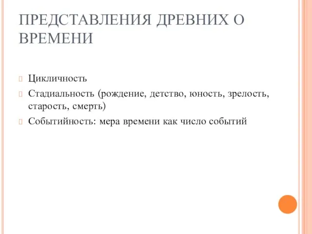 ПРЕДСТАВЛЕНИЯ ДРЕВНИХ О ВРЕМЕНИ Цикличность Стадиальность (рождение, детство, юность, зрелость, старость,