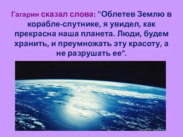 Гагарин сказал слова: "Облетев Землю в корабле-спутнике, я увидел, как прекрасна