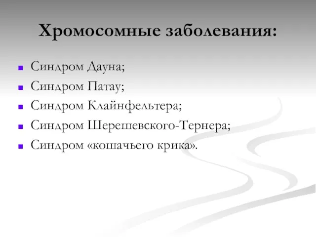 Хромосомные заболевания: Синдром Дауна; Синдром Патау; Синдром Клайнфельтера; Синдром Шерешевского-Тернера; Синдром «кошачьего крика».