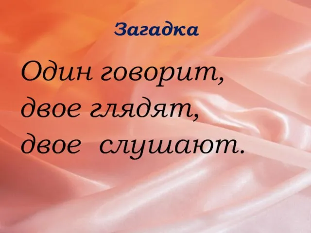 Загадка Один говорит, двое глядят, двое слушают.