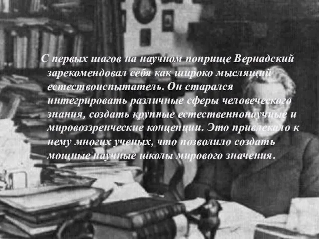 С первых шагов на научном поприще Вернадский зарекомендовал себя как широко