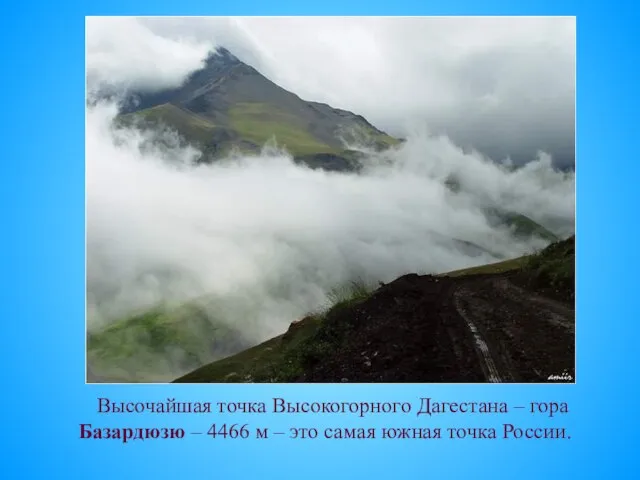 Высочайшая точка Высокогорного Дагестана – гора Базардюзю – 4466 м – это самая южная точка России.