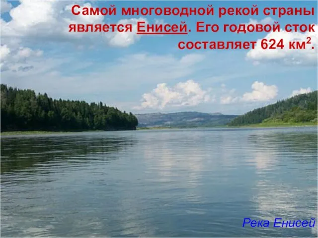 Самой многоводной рекой страны является Енисей. Его годовой сток составляет 624 км2. Река Енисей