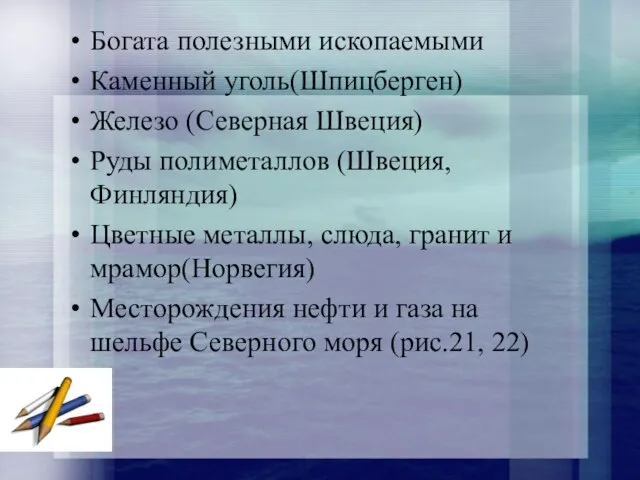 Богата полезными ископаемыми Каменный уголь(Шпицберген) Железо (Северная Швеция) Руды полиметаллов (Швеция,