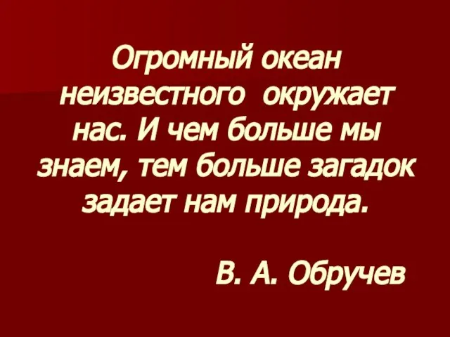 Огромный океан неизвестного окружает нас. И чем больше мы знаем, тем