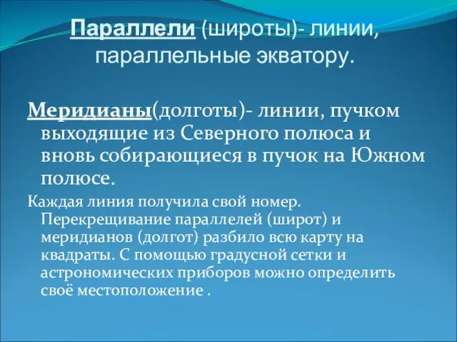 Параллели (широты)- линии, параллельные экватору. Меридианы(долготы)- линии, пучком выходящие из Северного