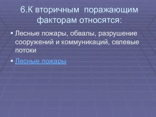 6.К вторичным поражающим факторам относятся: Лесные пожары, обвалы, разрушение сооружений и коммуникаций, селевые потоки Лесные пожары