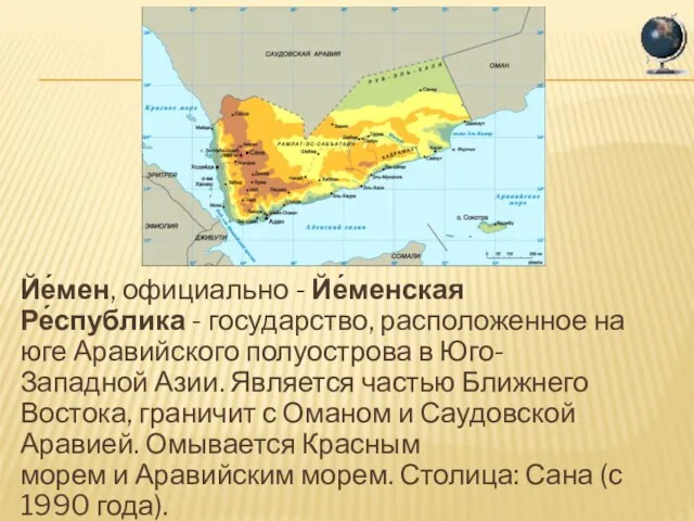 Йе́мен, официально - Йе́менская Ре́спублика - государство, расположенное на юге Аравийского