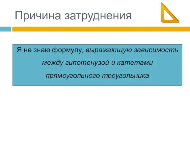 Причина затруднения Я не знаю формулу, выражающую зависимость между гипотенузой и катетами прямоугольного треугольника