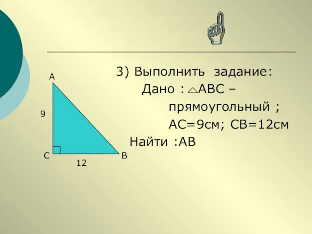 3) Выполнить задание: Дано : АВС – прямоугольный ; АС=9см; СВ=12см