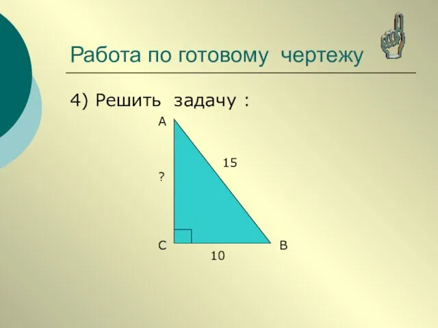 4) Решить задачу : А В С 15 10 ? Работа по готовому чертежу