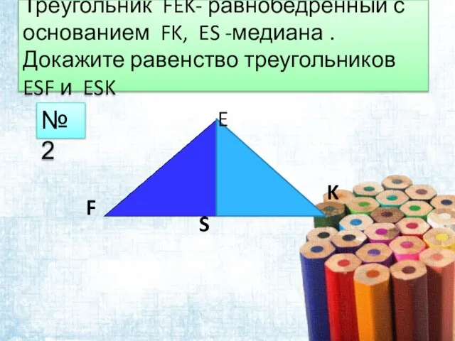 Треугольник FEK- равнобедренный с основанием FK, ES -медиана .Докажите равенство треугольников