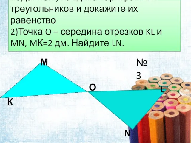 Задание:1) найдите пары равных треугольников и докажите их равенство 2)Точка O