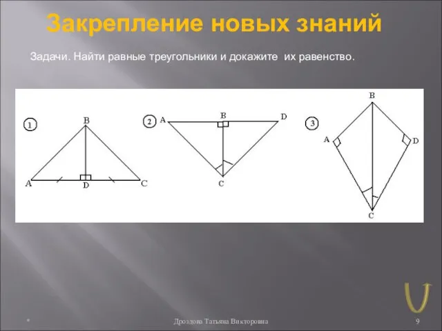 * Дроздова Татьяна Викторовна Закрепление новых знаний Задачи. Найти равные треугольники и докажите их равенство.