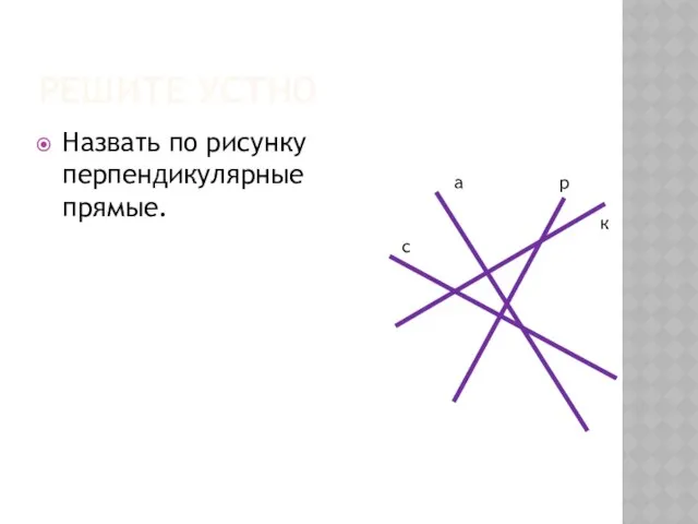 Решите устно Назвать по рисунку перпендикулярные прямые. а с р к