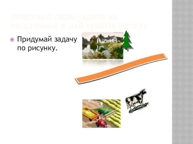 Придумай свою задачу на расстояние и дай решить соседу. Придумай задачу по рисунку.