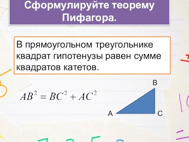 Сформулируйте теорему Пифагора. В прямоугольном треугольнике квадрат гипотенузы равен сумме квадратов катетов. А В С