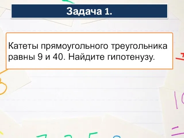 Задача 1. Катеты прямоугольного треугольника равны 9 и 40. Найдите гипотенузу.