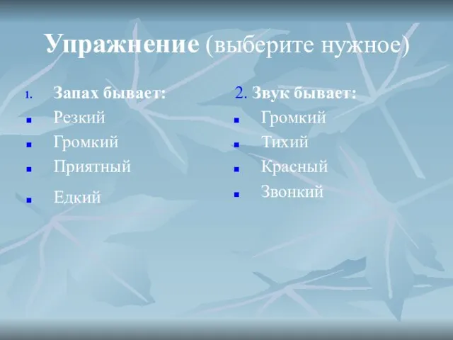 Упражнение (выберите нужное) Запах бывает: Резкий Громкий Приятный Едкий 2. Звук бывает: Громкий Тихий Красный Звонкий