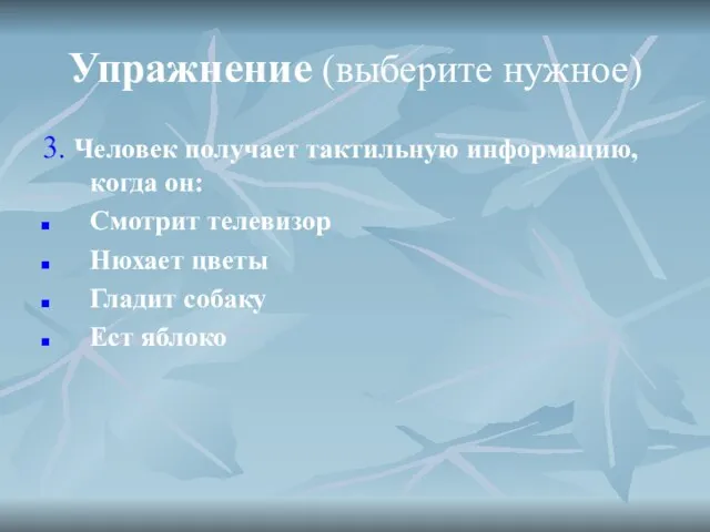 Упражнение (выберите нужное) 3. Человек получает тактильную информацию, когда он: Смотрит