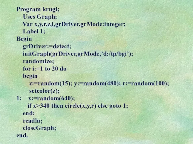 Program krugi; Uses Graph; Var x,y,r,z,i,grDriver,grMode:integer; Label 1; Begin grDriver:=detect; initGraph(grDriver,grMode,’d:/tp/bgi’);