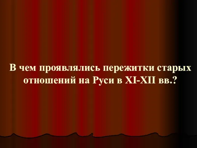 В чем проявлялись пережитки старых отношений на Руси в XI-XII вв.?