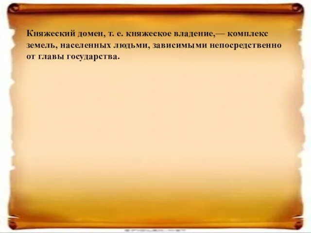 Княжеский домен, т. е. княжеское владение,— комплекс земель, населенных людьми, зависимыми непосредственно от главы государства.