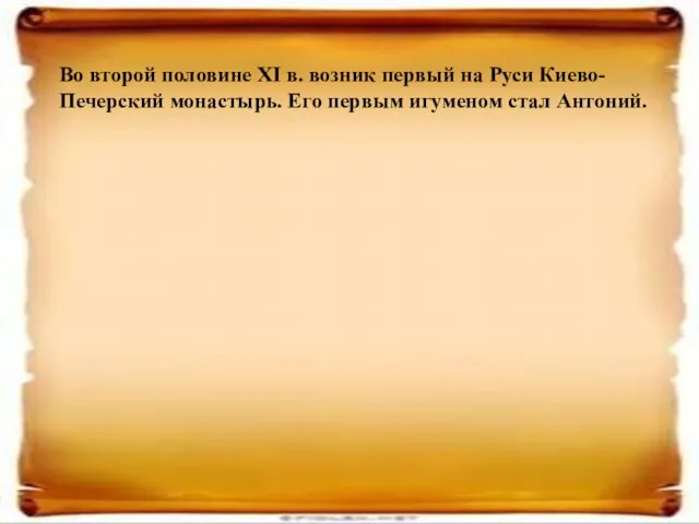 Во второй половине XI в. возник первый на Руси Киево-Печерский монастырь. Его первым игуменом стал Антоний.