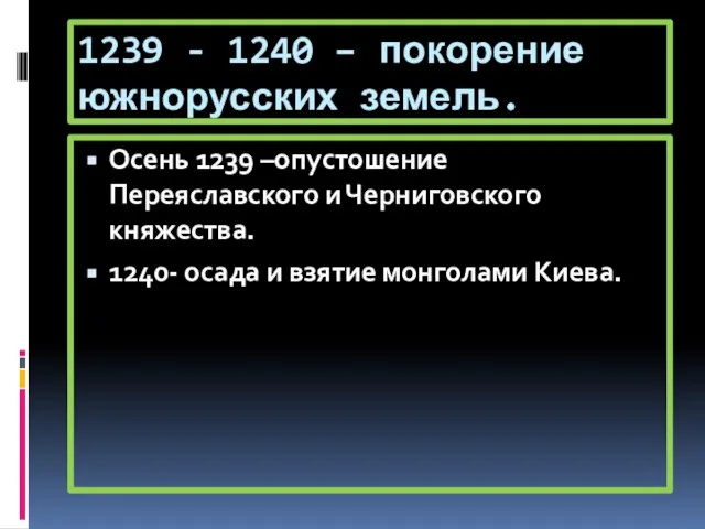 1239 - 1240 – покорение южнорусских земель. Осень 1239 –опустошение Переяславского