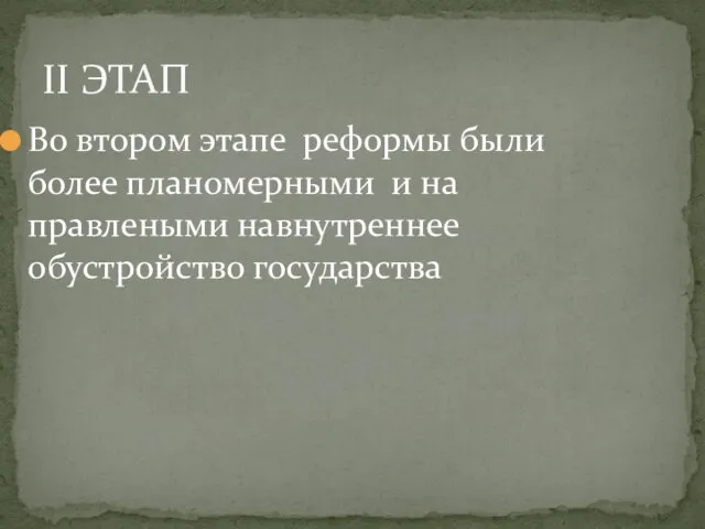 Во втором этапе реформы были более планомерными и на правлеными навнутреннее обустройство государства II ЭТАП