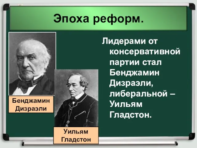 Эпоха реформ. Лидерами от консервативной партии стал Бенджамин Дизраэли, либеральной –