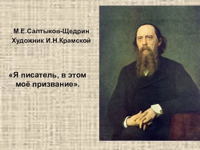 М.Е.Салтыков-Щедрин Художник И.Н.Крамской «Я писатель, в этом моё призвание».