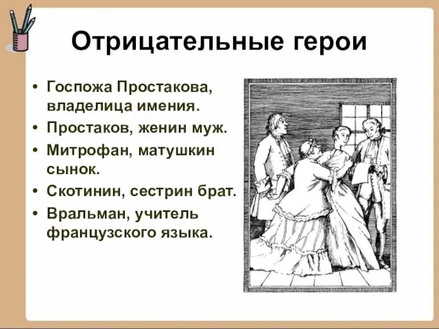 Отрицательные герои Госпожа Простакова, владелица имения. Простаков, женин муж. Митрофан, матушкин