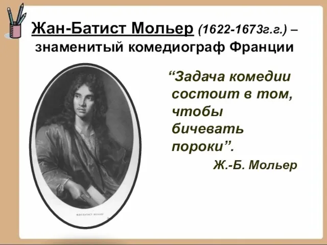 Жан-Батист Мольер (1622-1673г.г.) – знаменитый комедиограф Франции “Задача комедии состоит в