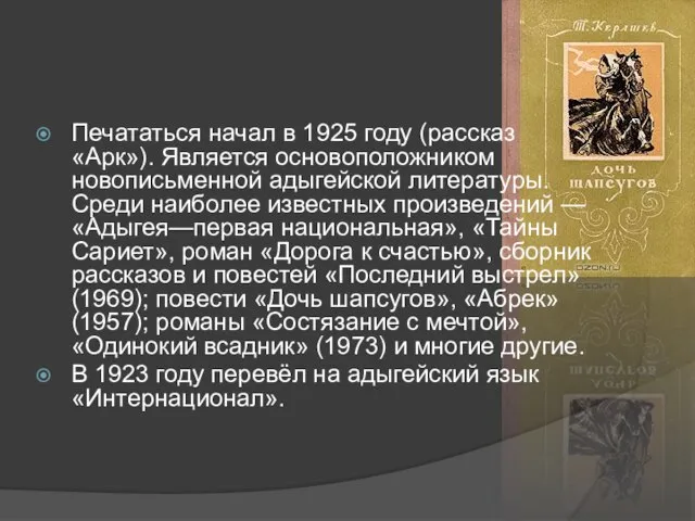 Печататься начал в 1925 году (рассказ «Арк»). Является основоположником новописьменной адыгейской