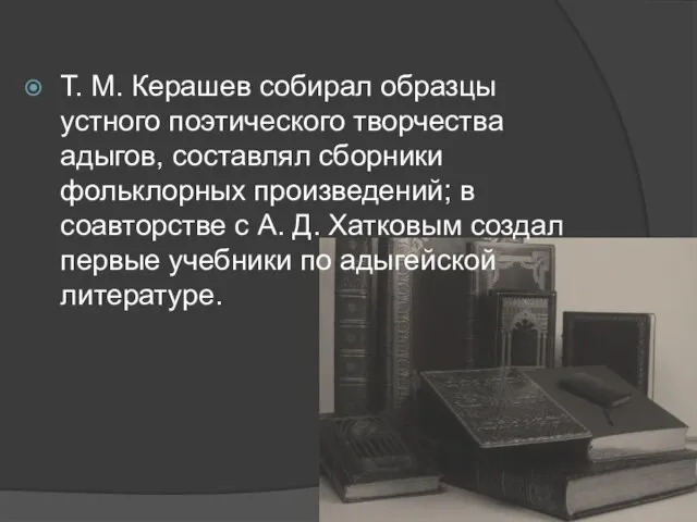 Т. М. Керашев собирал образцы устного поэтического творчества адыгов, составлял сборники