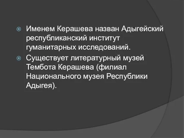 Именем Керашева назван Адыгейский республиканский институт гуманитарных исследований. Существует литературный музей