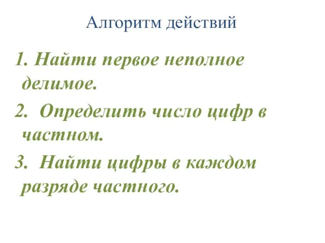 Алгоритм действий 1. Найти первое неполное делимое. 2. Определить число цифр