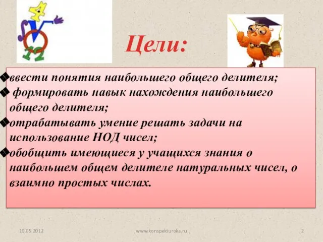 Цели: 10.05.2012 ввести понятия наибольшего общего делителя; формировать навык нахождения наибольшего