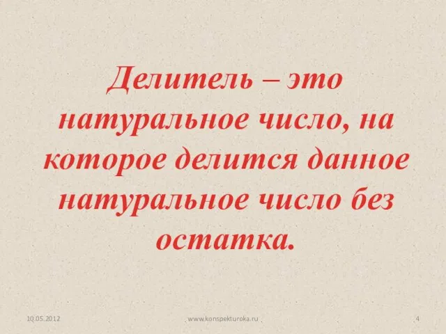 10.05.2012 www.konspekturoka.ru Делитель – это натуральное число, на которое делится данное натуральное число без остатка.