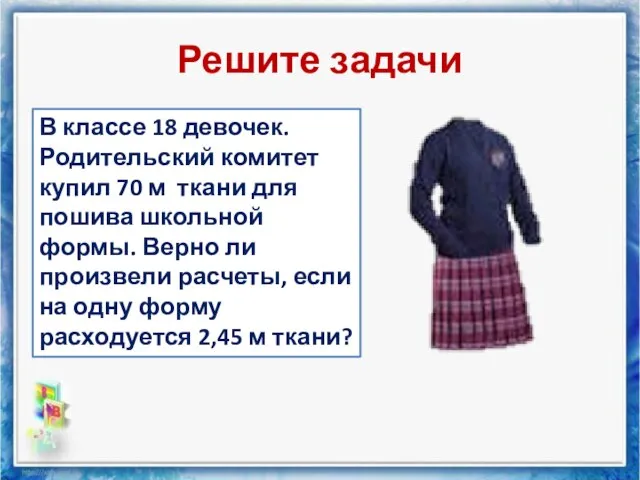 Решите задачи В классе 18 девочек. Родительский комитет купил 70 м