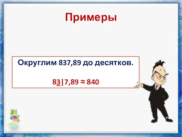 Примеры Округлим 837,89 до десятков. 83|7,89 ≈ 840