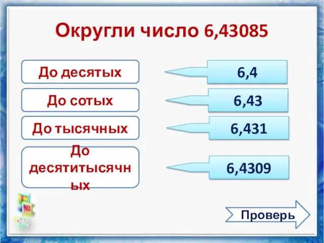 Округли число 6,43085 Проверь До десятых До сотых До тысячных До десятитысячных 6,4 6,43 6,431 6,4309