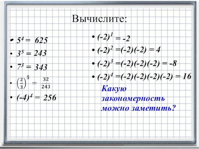 Вычислите: (-2)1 (-2)2 (-2)3 (-2)4 625 243 343 256 Какую закономерность