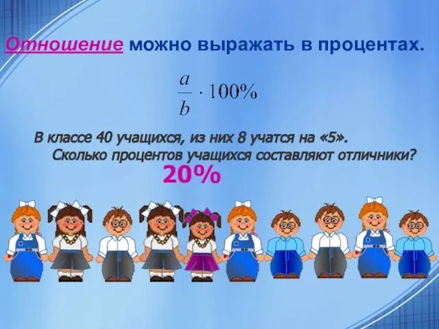 Отношение можно выражать в процентах. В классе 40 учащихся, из них